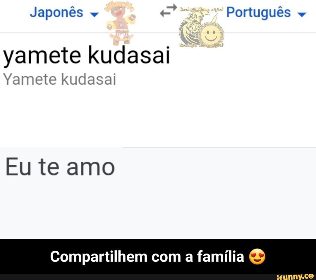 Japonês w e Portugués w yamete kudasai Yamete kudasai Eu te amo  Compartilhem com a familia ® - Compartilhem com a família 😍 - iFunny Brazil