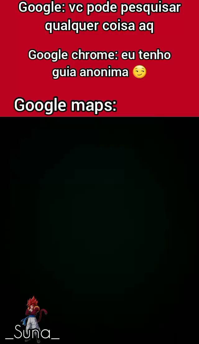 Google vo pode pesquisar qualquer coisa ag Google chrome eu tenho guia anonima Google maps iFunny Brazil