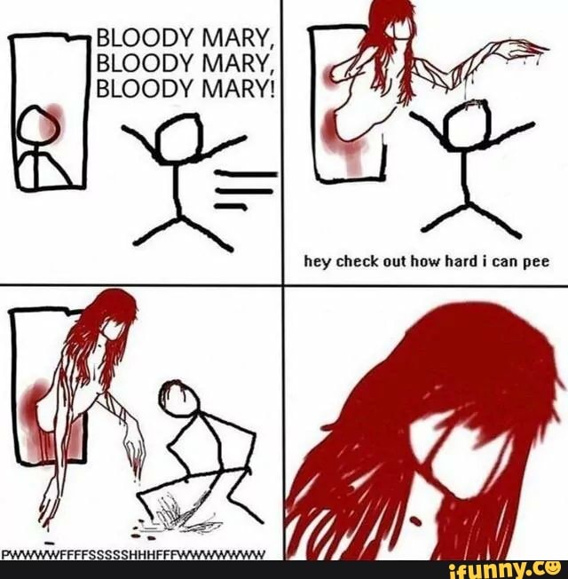 BLOODY MARY, BLOODY MARY, hey check out how hard i can pee iFunny Brazil