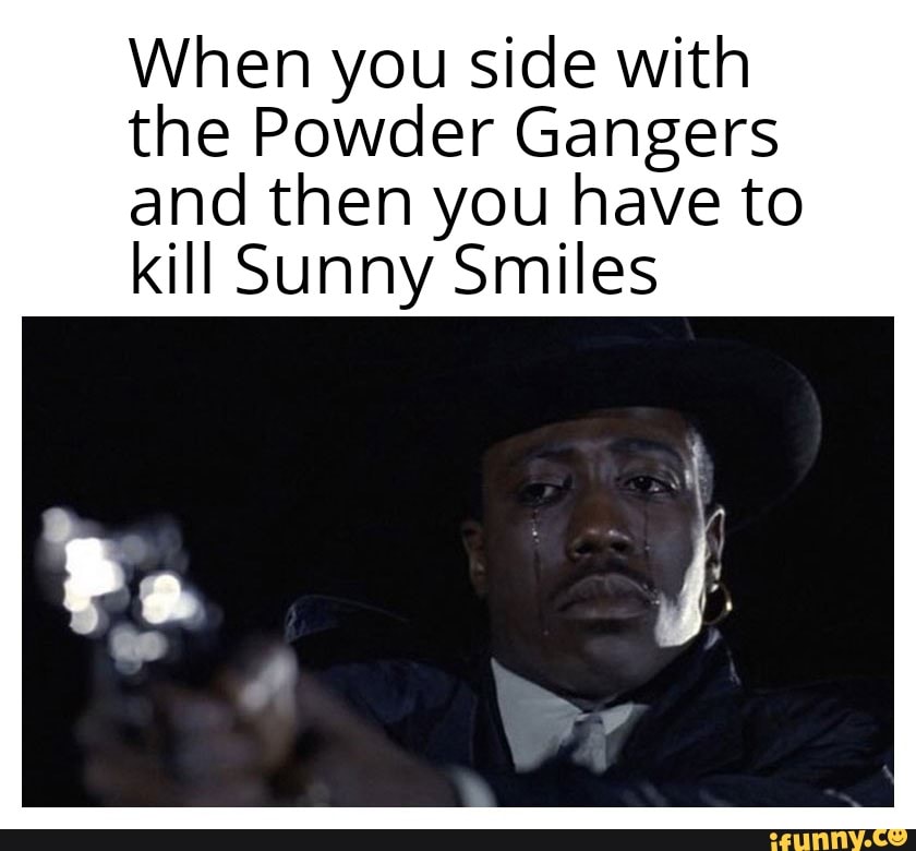 When you side with the Powder Gangers and then you have to kill Sunny