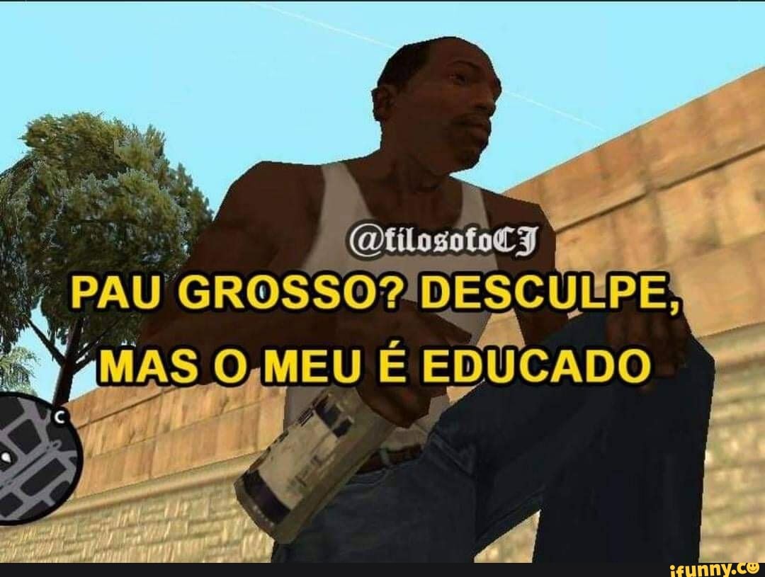 PAU GROSSO?! DESCUIPE de AS ,MEU É EDUCADO - iFunny Brazil