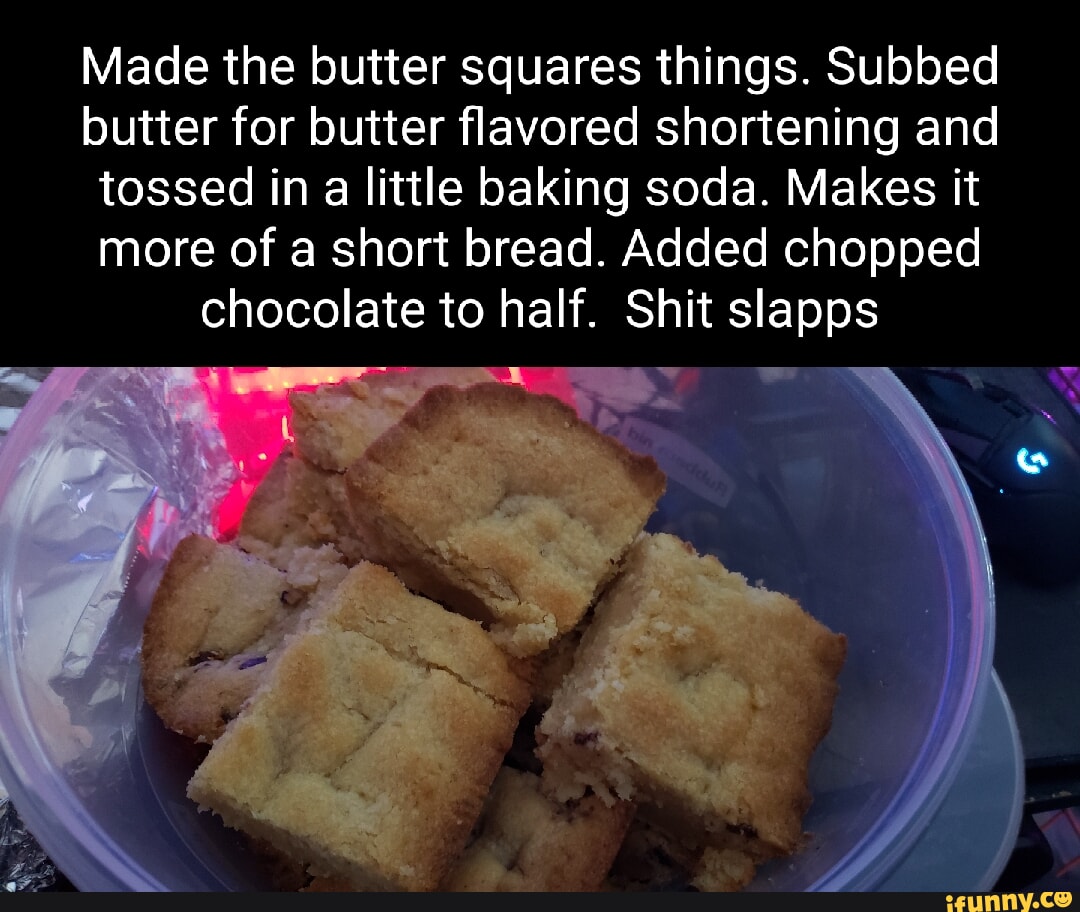 Made the butter squares things. Subbed butter for butter flavored
