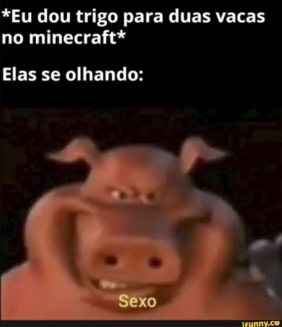 Eu dou trigo para duas vacas no minecraft* Elas se olhando: Sexo - iFunny  Brazil