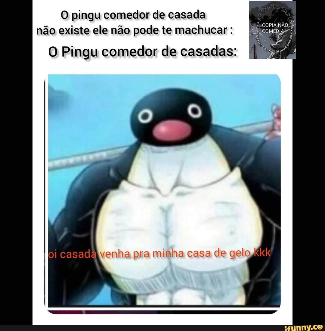 O pingu comedor de casada não existe ele não pode te machucar O Pingu comedor  de casadas: - iFunny Brazil