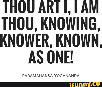 THOU ARTI, AM THOU, KNOWING, KNOWER, KNOWN, AS ONE! PARAMAHANSA YOGANANDA -  iFunny Brazil