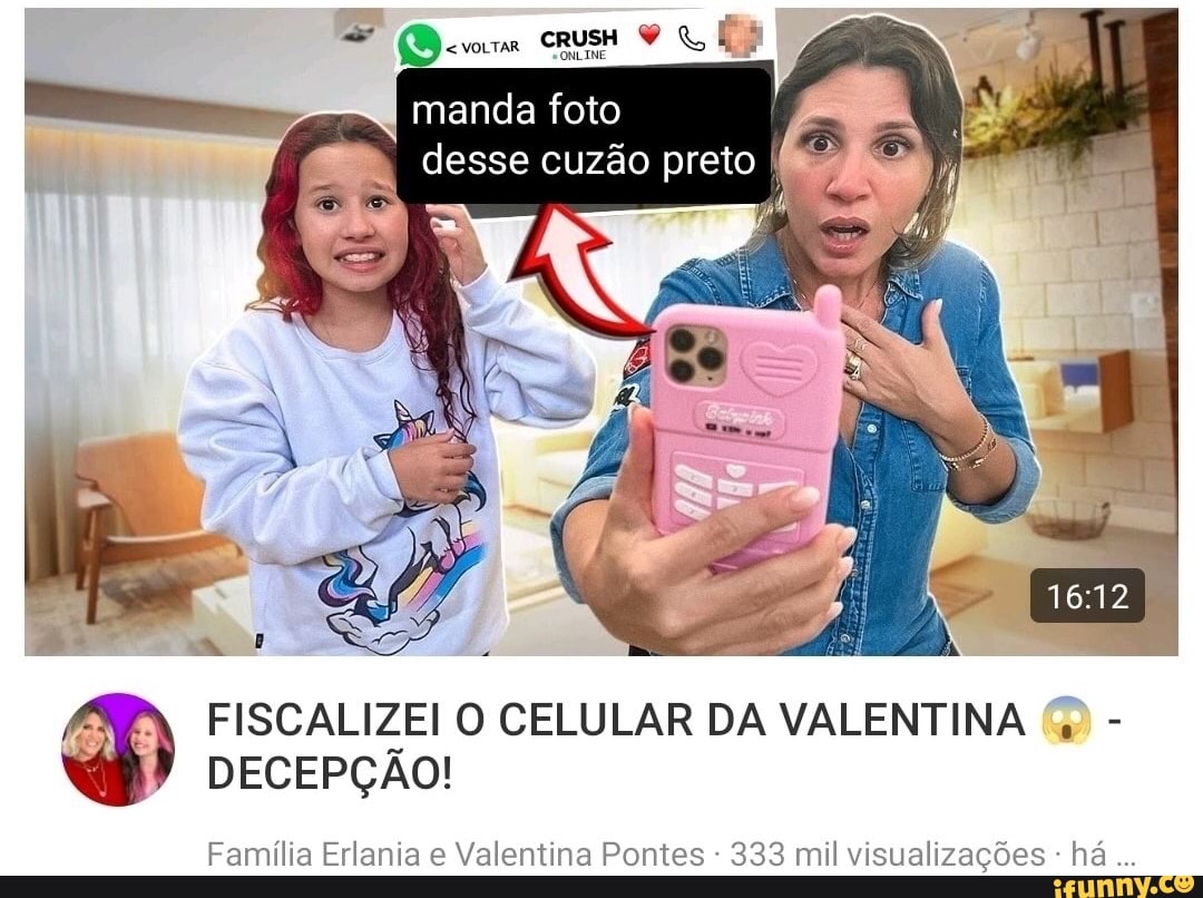Manda foto desse cuzão preto ER FISCALIZEI O CELULAR DA VALENTINA (G) -  DECEPÇÃO! Família Erlania e Valentina Pontes - 333 mil visualizações - há -  iFunny Brazil