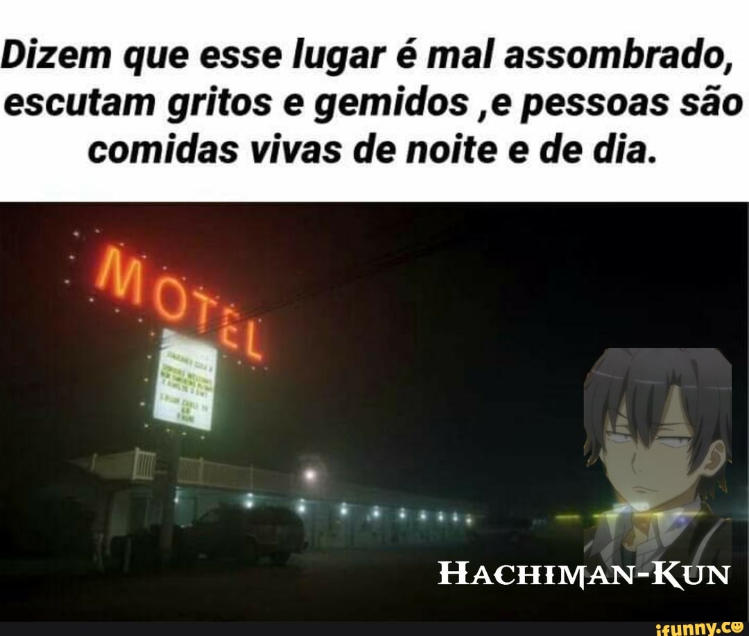 Dizem que esse lugar é mal assombrado, escutam gritos e gemidos ,e pessoas  são comidas vivas de noite e de dia. HACHIMAN-KUN - iFunny Brazil