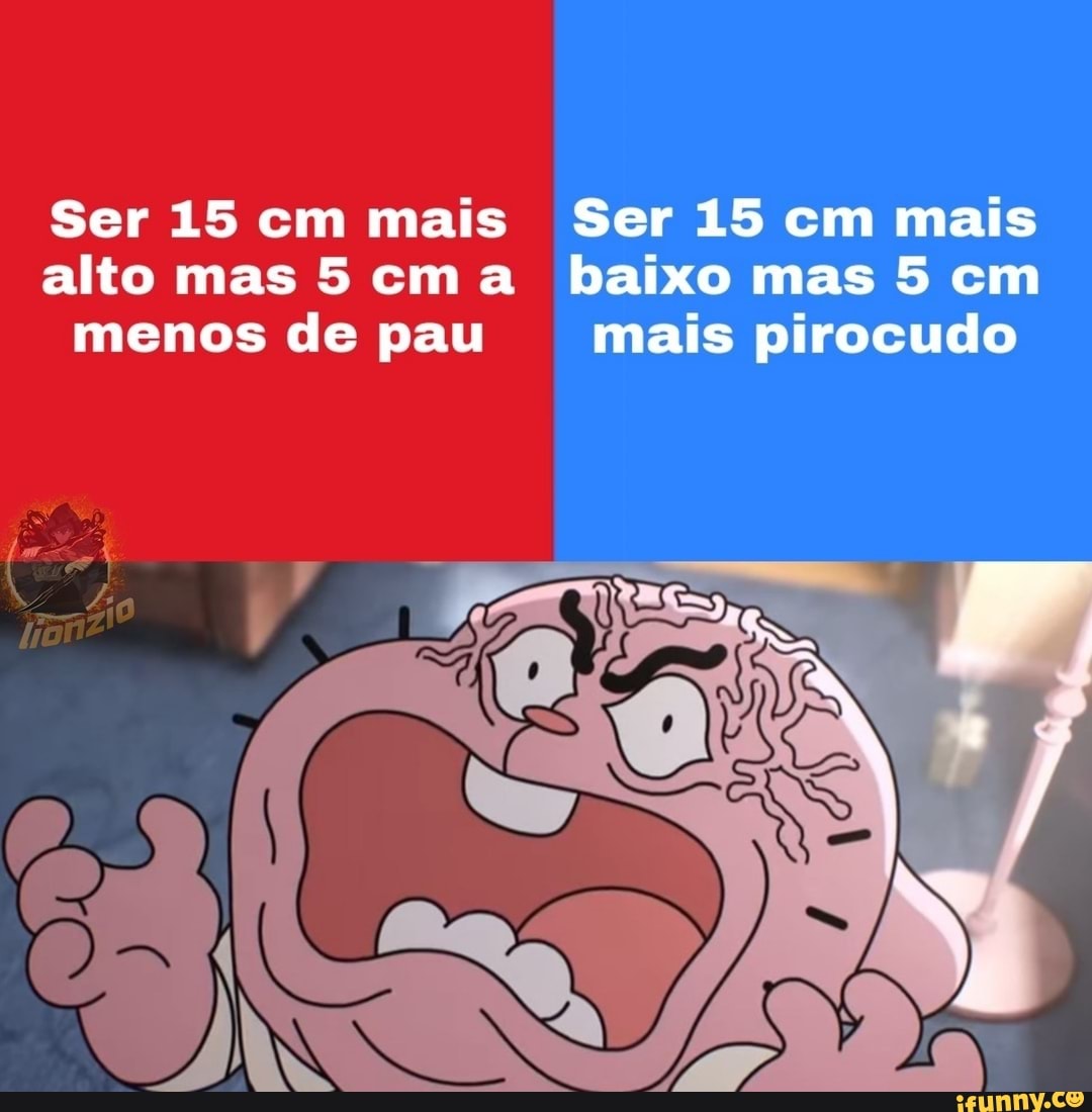 Ser 15 cm mais Ser 15 cm mais alto mas 5 cm a baixo mas 5 cm menos de pau  mais pirocudo - iFunny Brazil