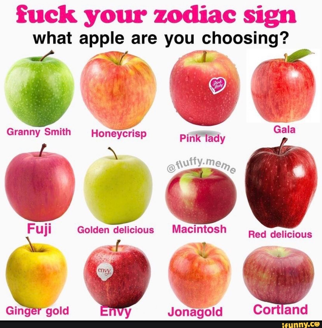 Fuck your zodiac sign what apple are you choosing? Granny Smith Honeycrisp Pink lady wutty. Mem