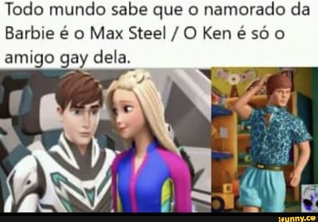 Todo mundo sabe que o namorado da Barbie é o Max Steel /O Ken só amigo gay  dela. - iFunny Brazil