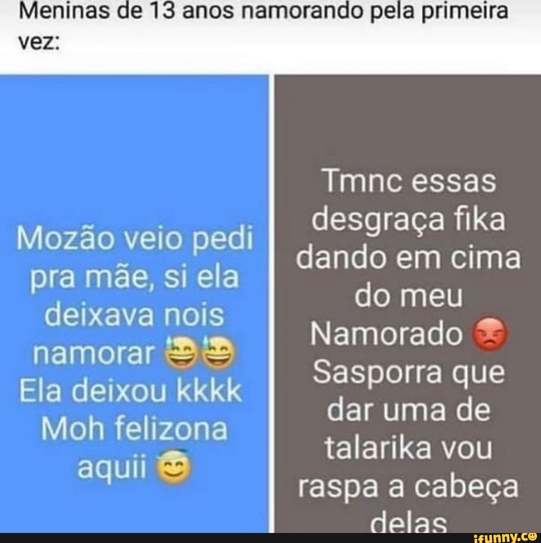 Meninas de 13 anos namorando pela primeira vez. Tmnc essas desgraça fika  Mozão veio pedi dando