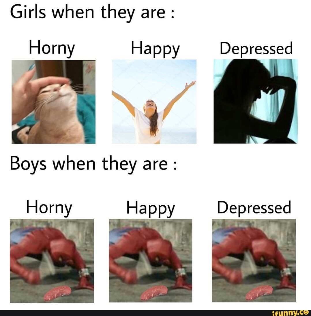 Girls when they are : Horny Happy Depressed Boys when they are : Depressed  Horny - iFunny Brazil