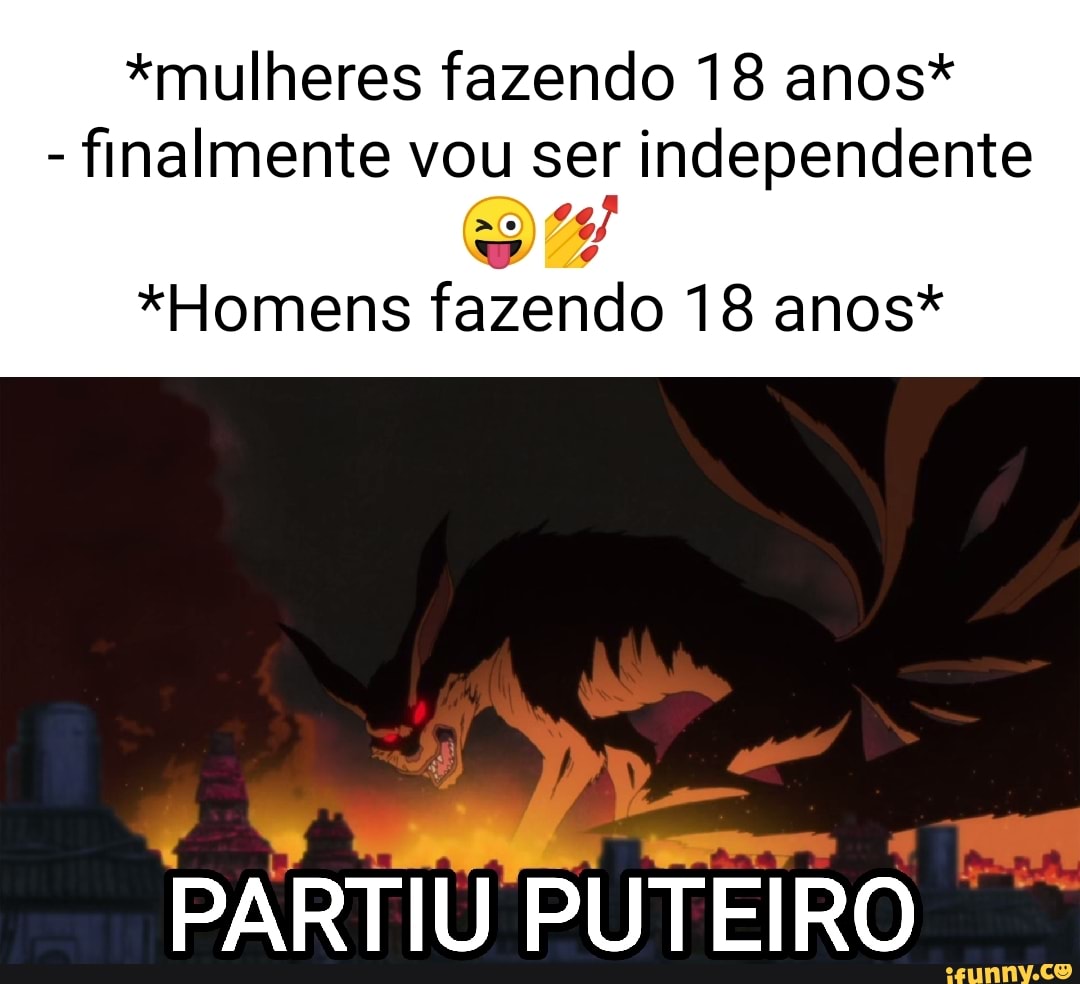 mulheres fazendo 18 anos* - finalmente vou ser independente *Homens fazendo  18 anos* PARTIU PUTEIRO - iFunny Brazil