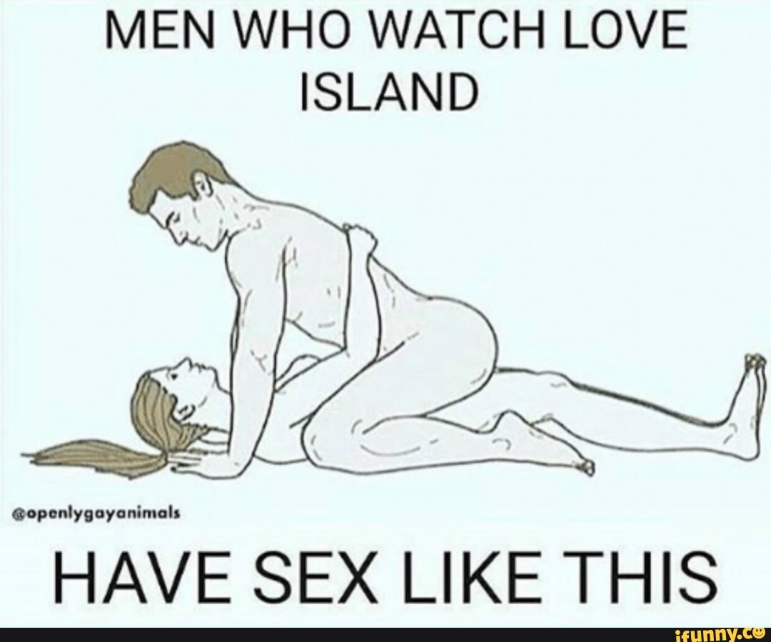 MEN WHO WATCH LOVE ISLAND HAVE SEX LIKE THIS - iFunny Brazil