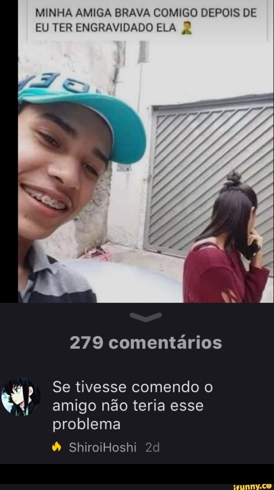 MINHA AMIGA BRAVA COMIGO DEPOIS DE EU TER ENGRAVIDADO ELA 2 279 comentários  p Se tivesse comendo o amigo não teria esse problema - iFunny Brazil