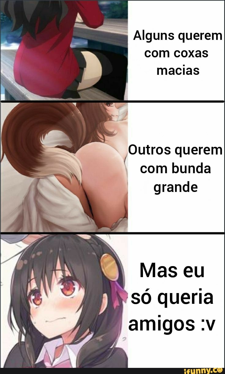 Alguns querem com coxas macias Outros querem Com bunda grande 