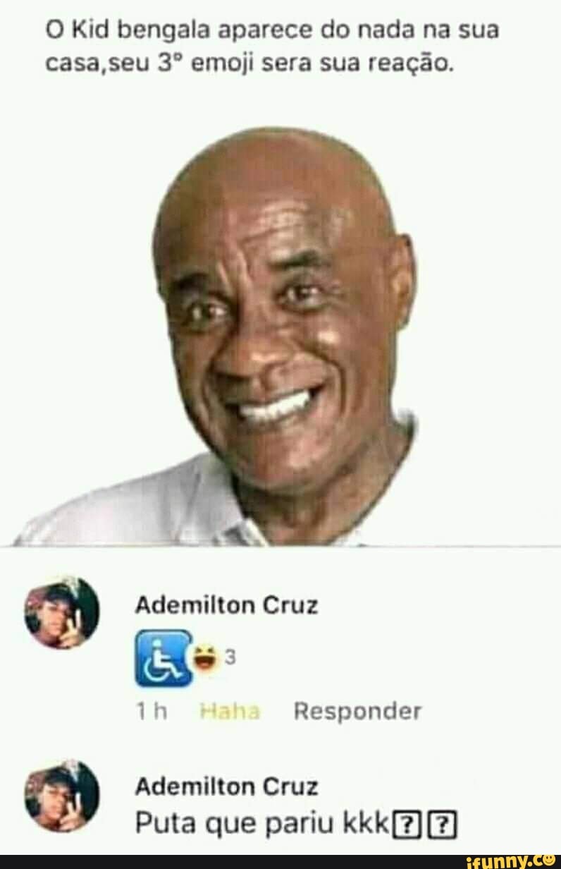 O Kid bengala aparece do nada na sua casa,seu 3º emoji sera sua reação. a  Ademilton Cruz 1h Responder Ademilton Cruz Puta que pariu kkk[2)[2] -  iFunny Brazil