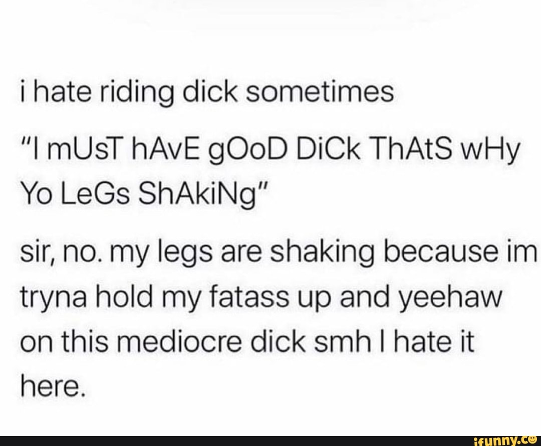 I hate riding dick sometimes 