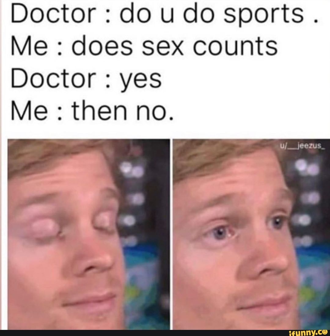 Doctor : do u do sports . Me : does sex counts Doctor : yes Me : then no. -  iFunny Brazil