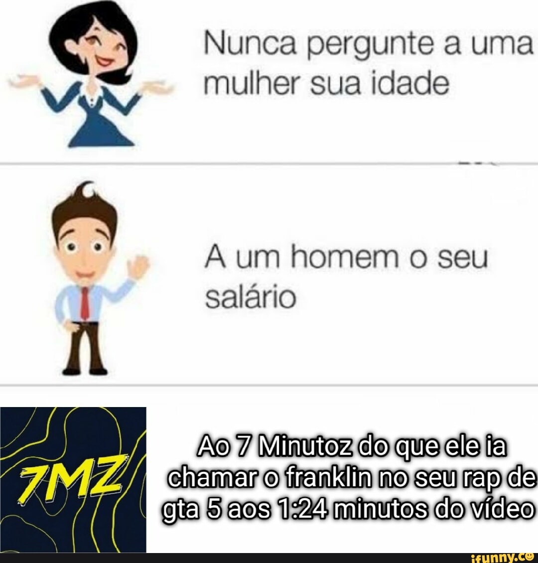 Nunca pergunte a uma mulher sua idade um homem o seu salário