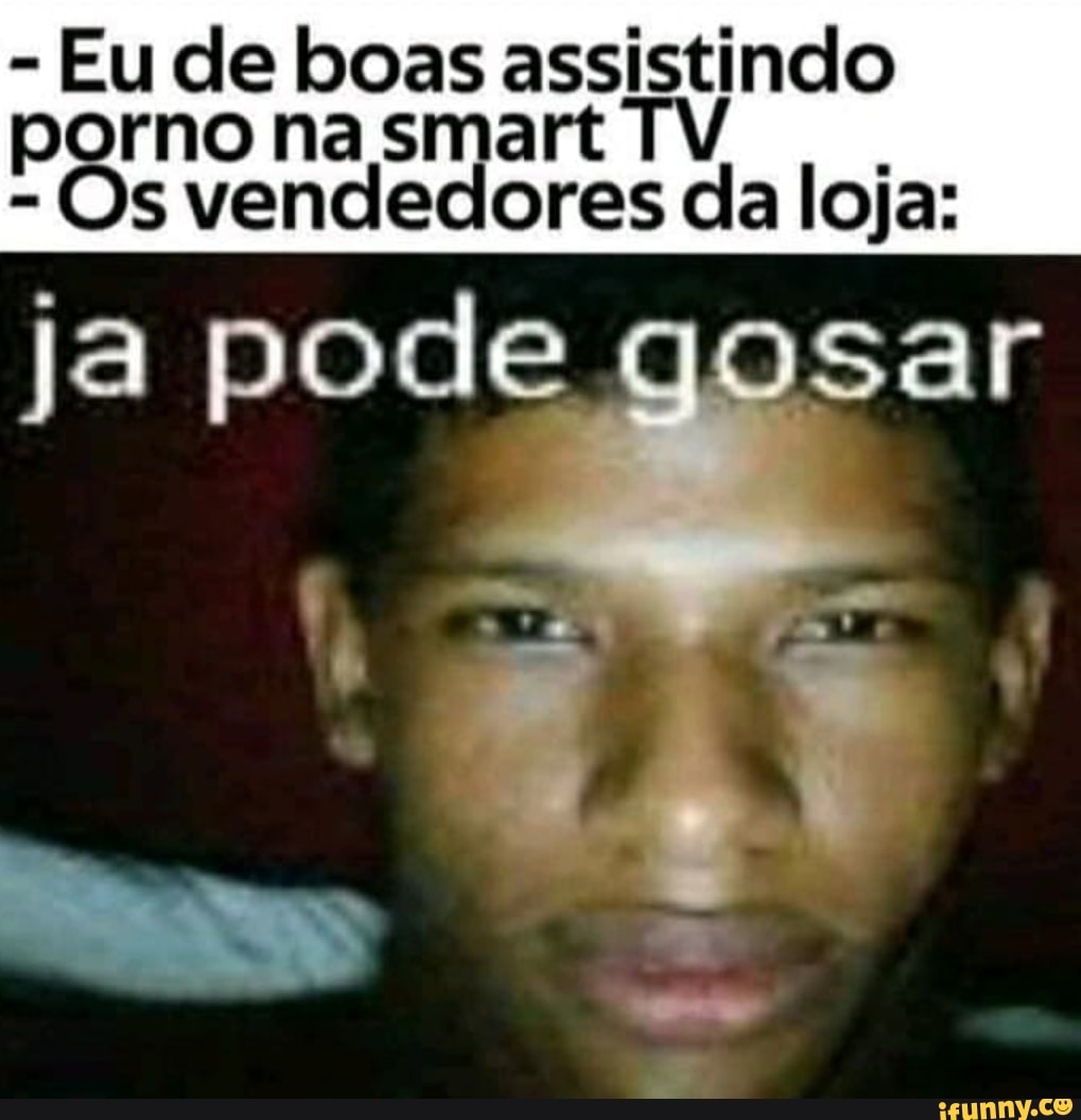 Eu de boas assistindo porno na smart TV - Os vendedores da loja: ja pode  gosar - iFunny Brazil