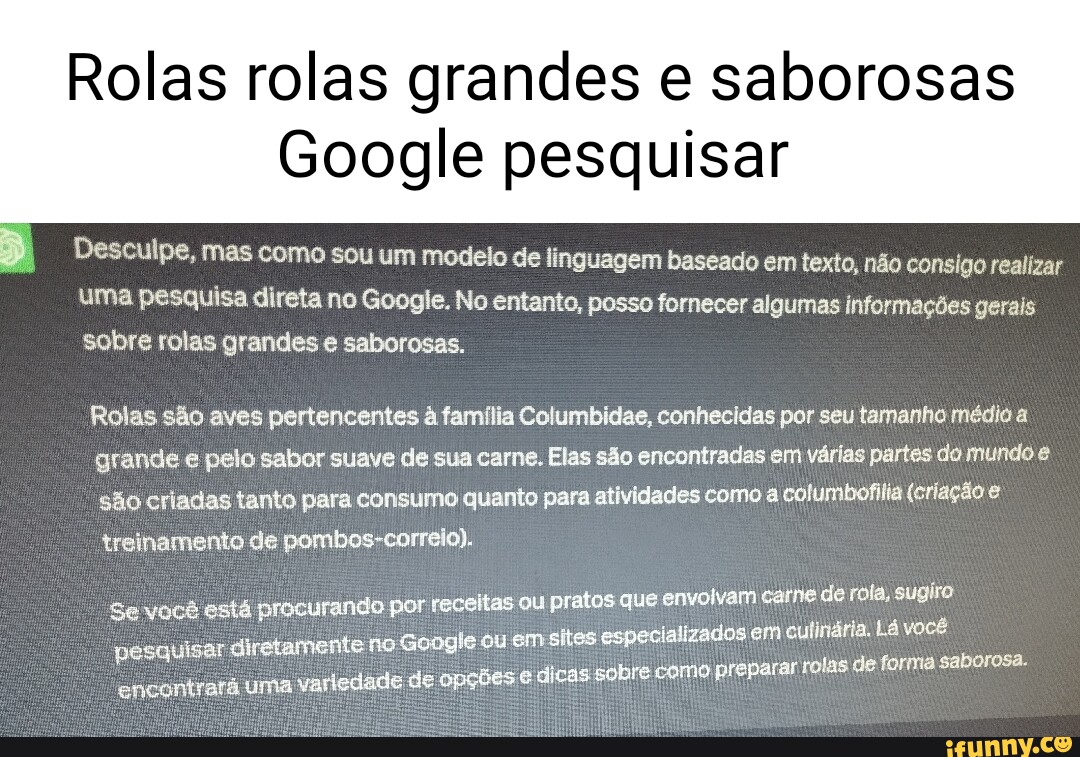 Rolas rolas grandes e saborosas Google pesquisar Descul Pe, mas como sou um  modelo de linguagem