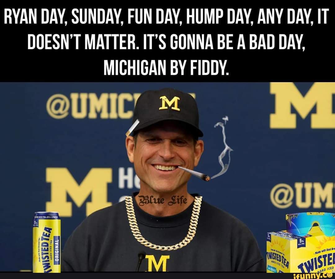RYAN DAY, SUNDAY, FUN DAY, HUMP DAY, ANY DAY, IT DOESN'T MATTER. IT'S GONNA  BE A BAD DAY, MICHIGAN BY FIDDY. - iFunny Brazil