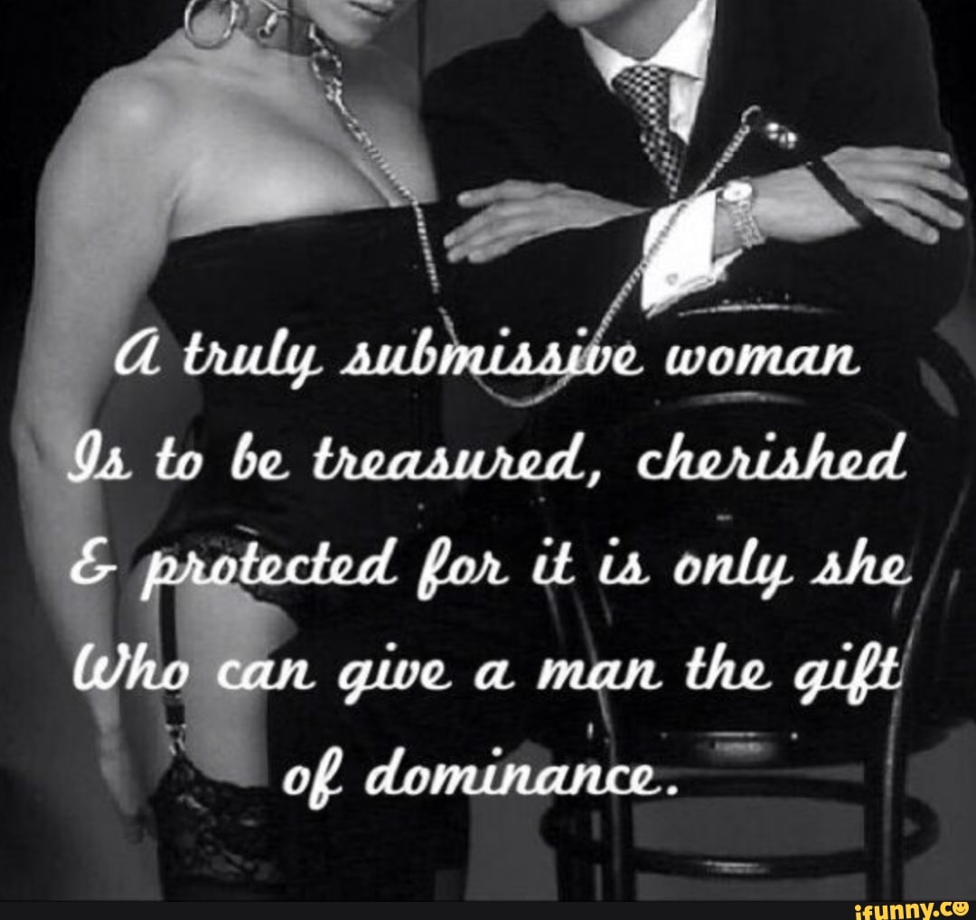 Truly submissive woman to be treasured, chertshed & protected for ia onty  she Whe can give aman the gift off dominance. - iFunny Brazil