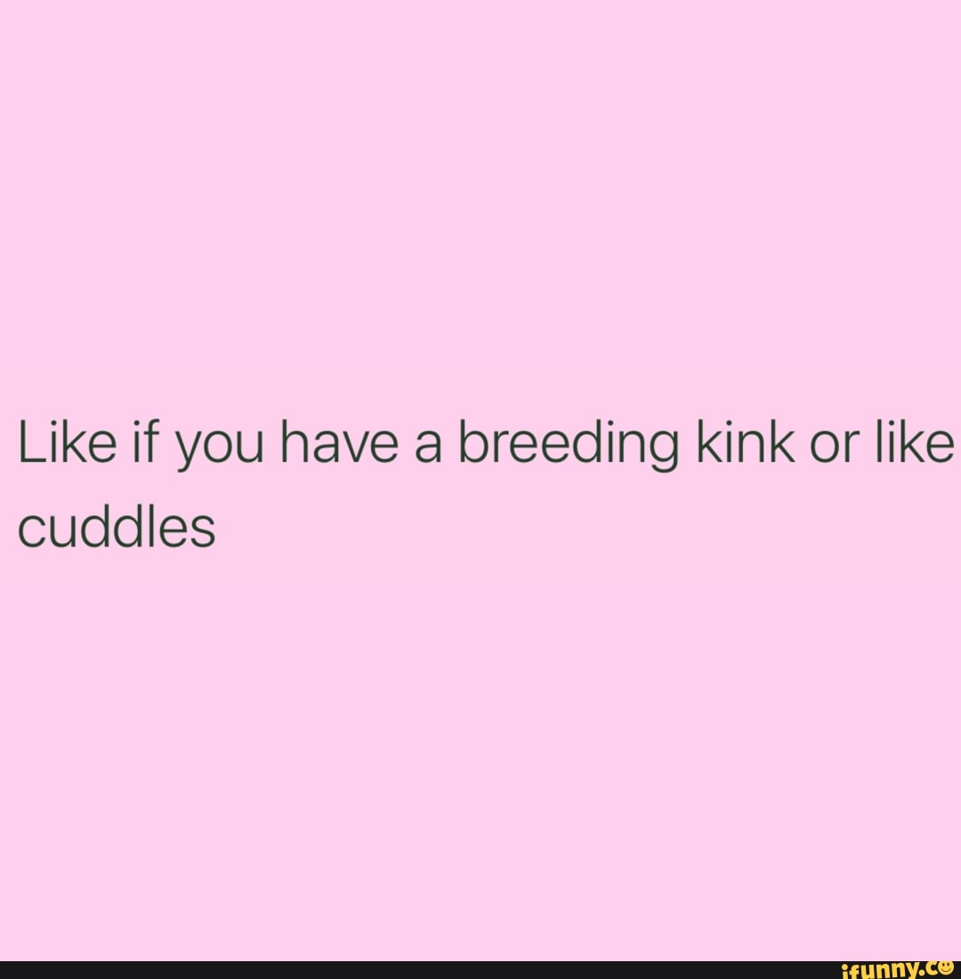 Like if you have a breeding kink or like cuddles - iFunny Brazil