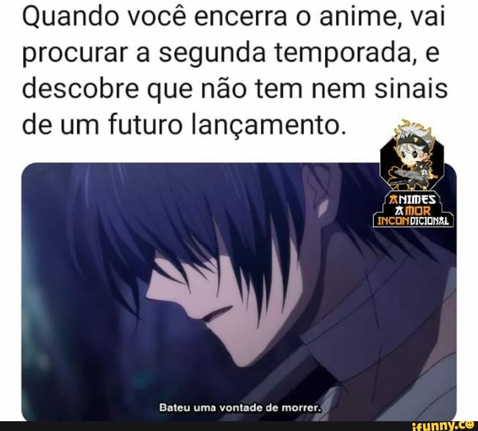 Quando você encerra o anime, vai procurar a segunda temporada, e