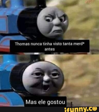 Thomas nunca tinha visto tanta merd* antes Mas ele gostou - iFunny Brazil