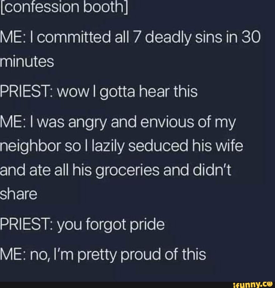 Iconfession bootn} ME: I committed all 7 deadly sins in 30 minutes PRIEST:  wow I