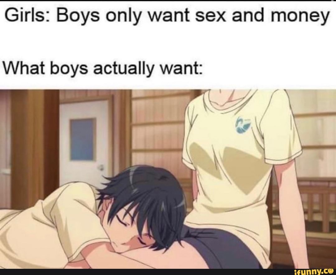 Girls: Boys only want sex and money What boys actually want: - iFunny Brazil