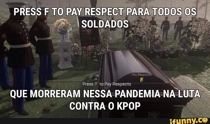 Press F to Pay Respects QUE MORRERAM NESSA-PANDEMIA-NA-LUTA. CONTRA O KPOP  - iFunny Brazil