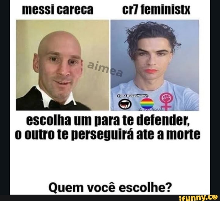 Messi careca cri feministx aim Go Q) escolha um para te defender, outro te  perseguirá ate a morte Quem você escolhe? - iFunny Brazil