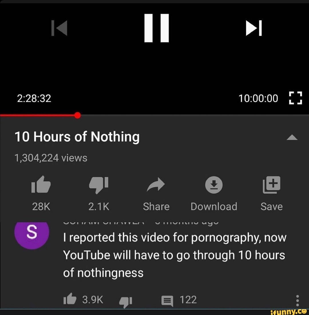 Il I 10 Hours of Nothing 1,304,224 views A CC 2.1K Share Download Save  reported this video for pornography, now YouTube will have to go through 10  hours of nothingness 1@ 122 - iFunny Brazil