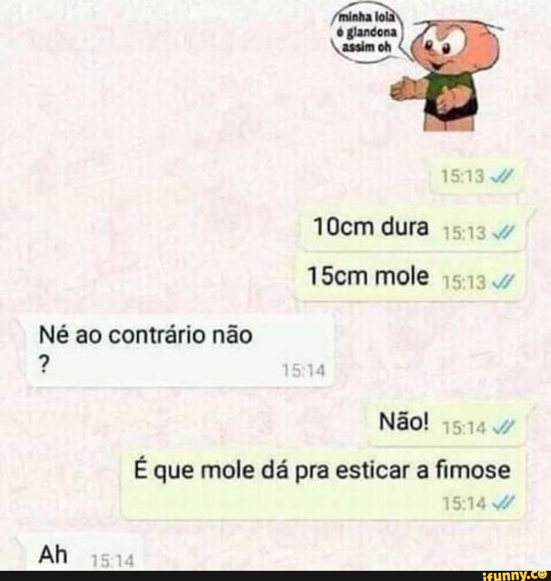 10cm dura 15:13 4 Não! 1514 4 É que mole dá pra esticar a fimose - iFunny  Brazil