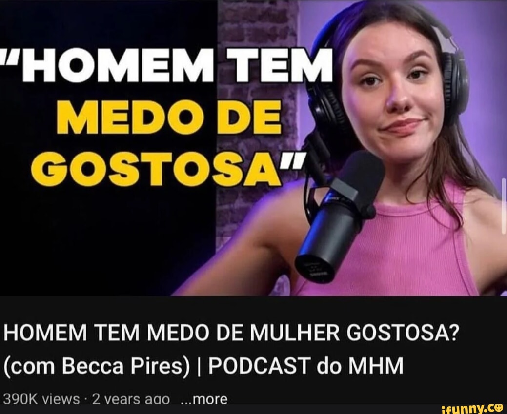 HOMEM TEM MEDO DE GOSTOS HOMEM TEM MEDO DE MULHER GOSTOSA? (com Becca Pires)  I PODCAST do MHM 390K views - 92 vears ado more - iFunny Brazil