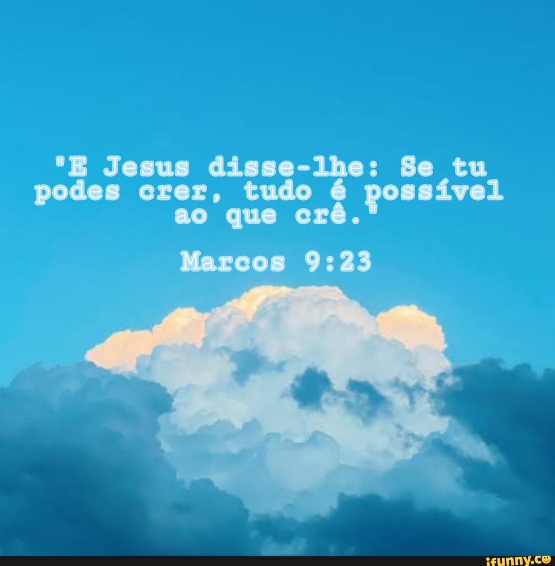 Marcos 9:23 - E Jesus disse-lhe: Se tu podes crer, tudo é possível ao que  crê. Marcos - iFunny Brazil