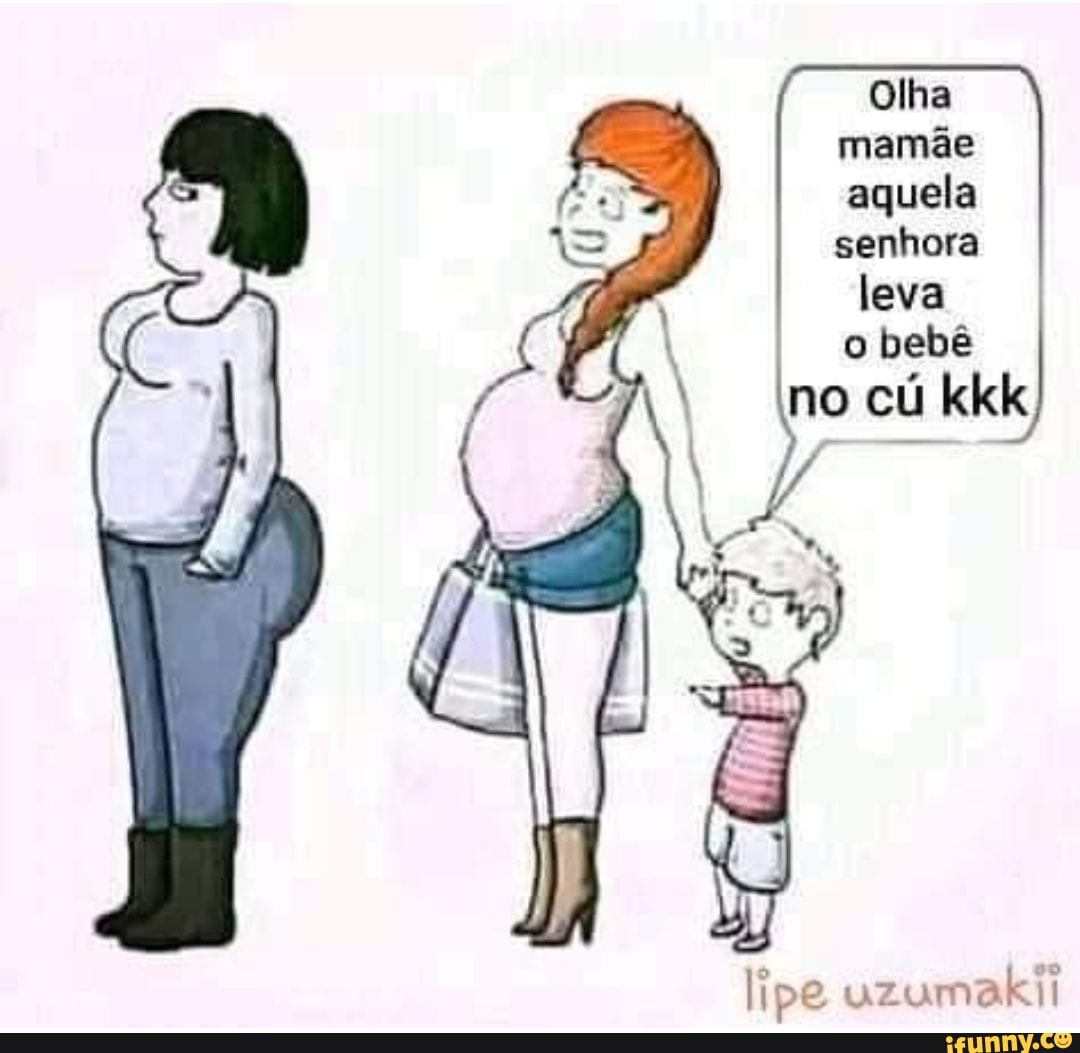 Olha mamãe aquela senhora leva o bebê no cú kkk lipe uzumakil - iFunny  Brazil