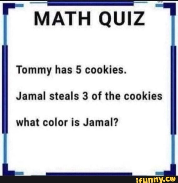 QUIZ DE MATEMÁTICA Tommy tem 5 cookies. Jamal rouba 3 destes cookies. De  que cor Jamal é? - iFunny Brazil