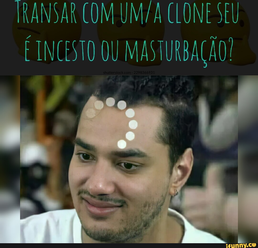 Transar Com Clone Seu Incesto Ou MasturbaÇÃo Ifunny Brazil 