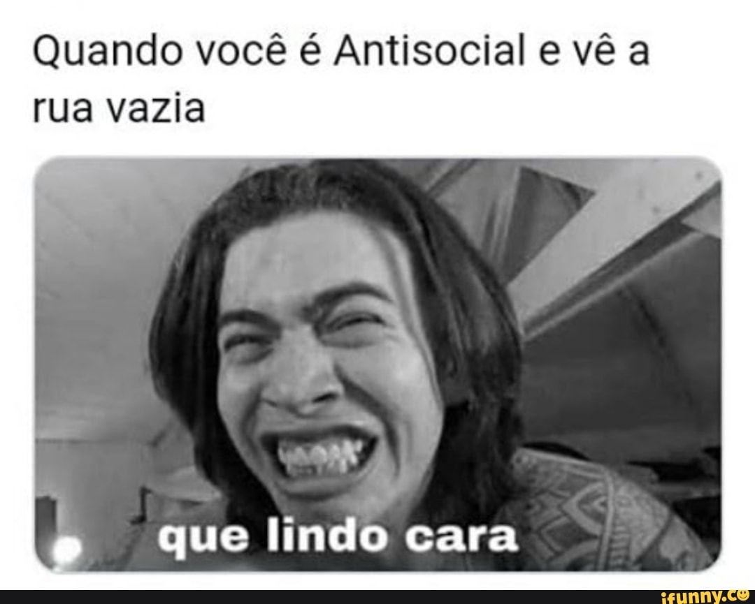 Quando você é Antisocial e vê a rua vazia que lindo cara - iFunny Brazil