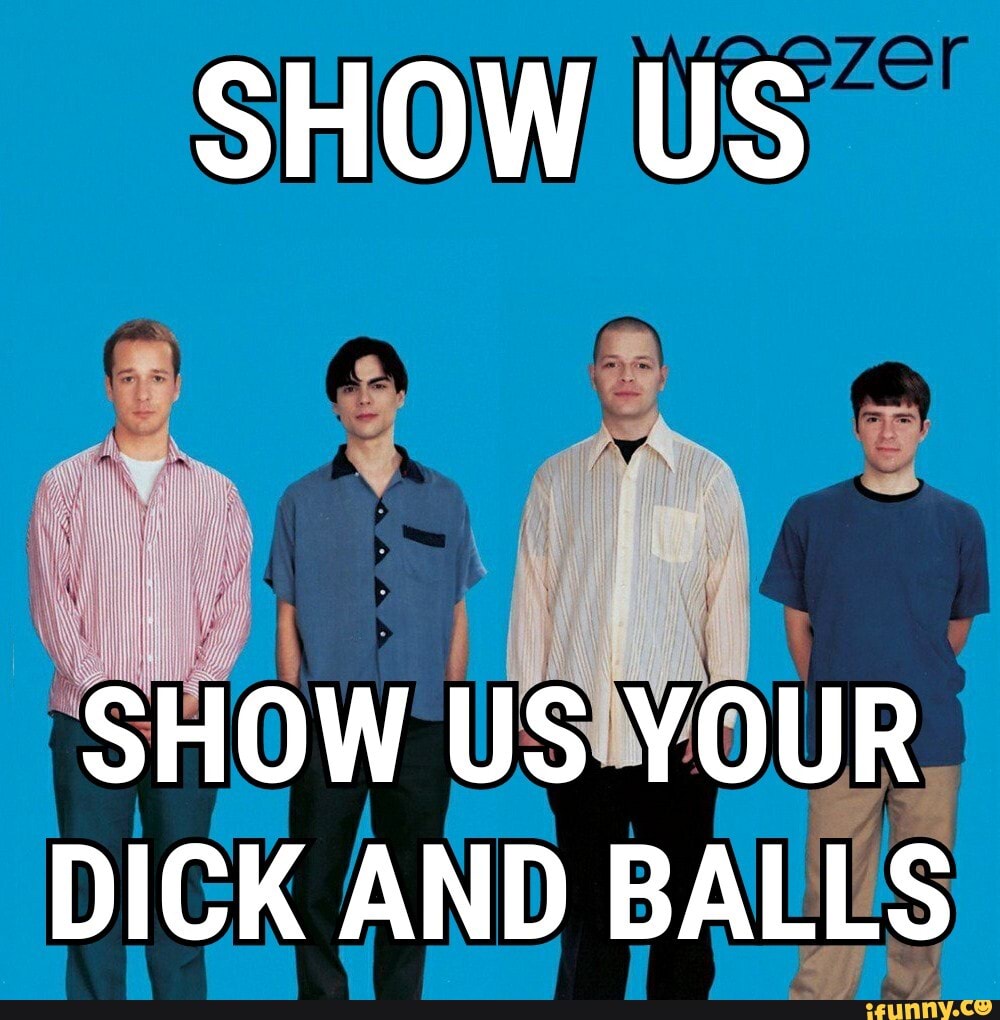 SHOW US DICK AND BALLS - iFunny Brazil