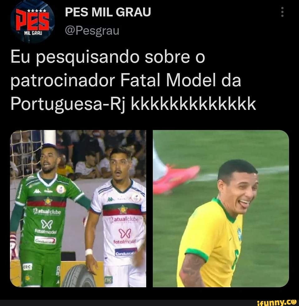 PES MIL GRAU OPesgrau Eu pesquisando sobre o patrocinador Fatal Model da  Portuguesa-Rj kkkkkkkkkkkkk - iFunny Brazil