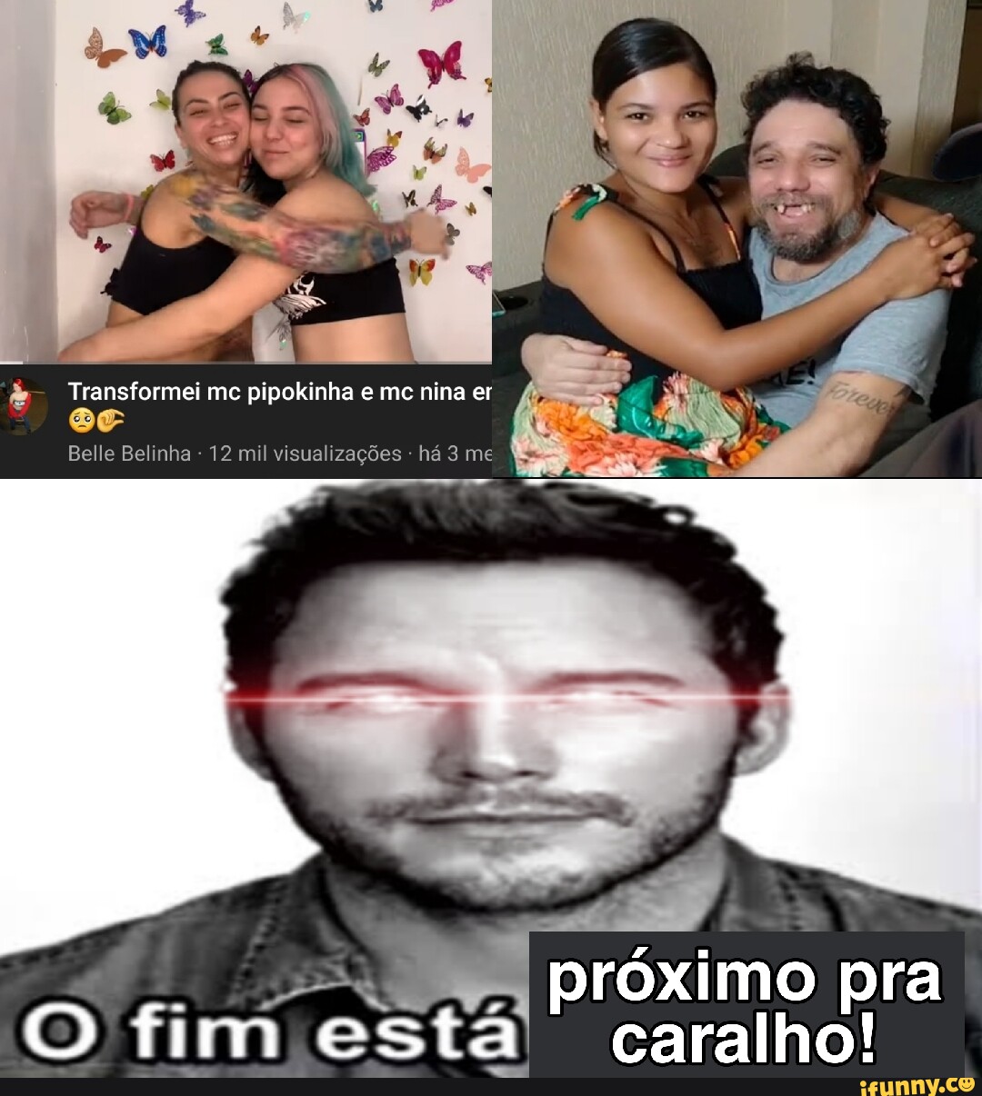 Transformei mc pipokinha e mc nina er Belle Belinha - 12 mil visualizações  há 3 me próximo pra O fim está caralho! - iFunny Brazil