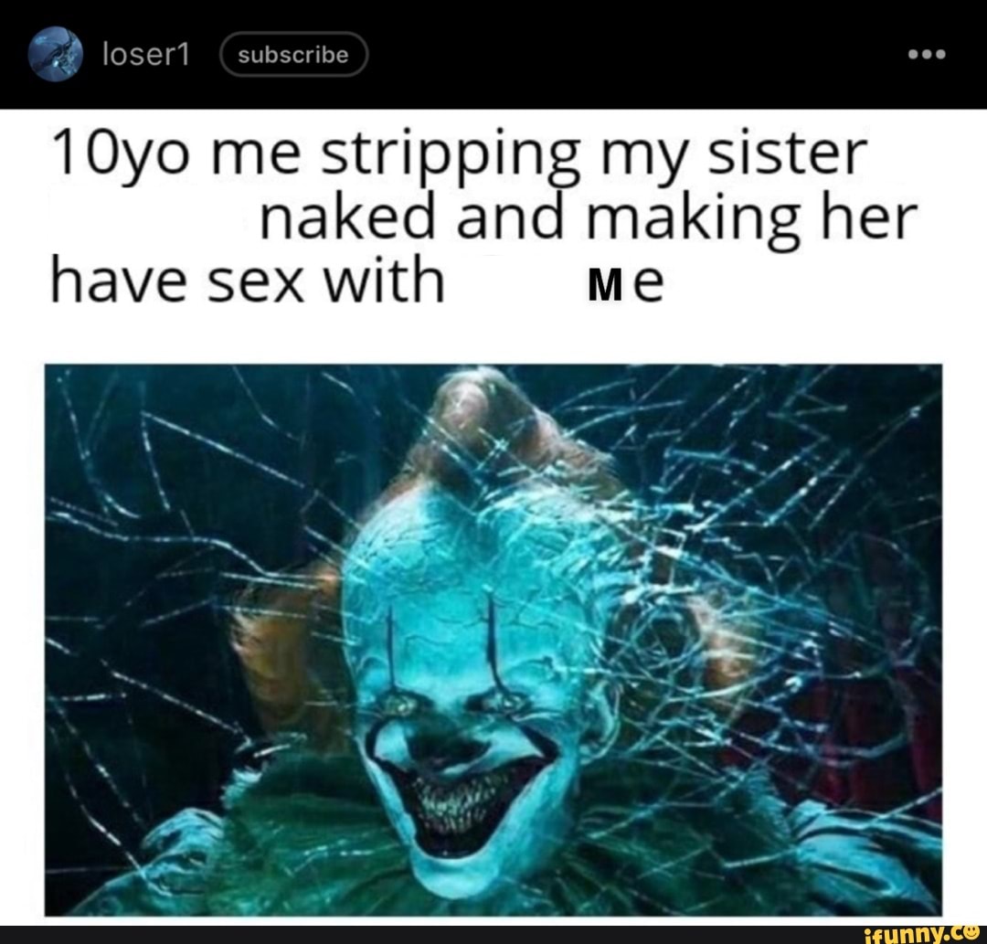 Loser1 subscribe 10yo me stripping my sister naked and making her have sex  with Me - iFunny Brazil