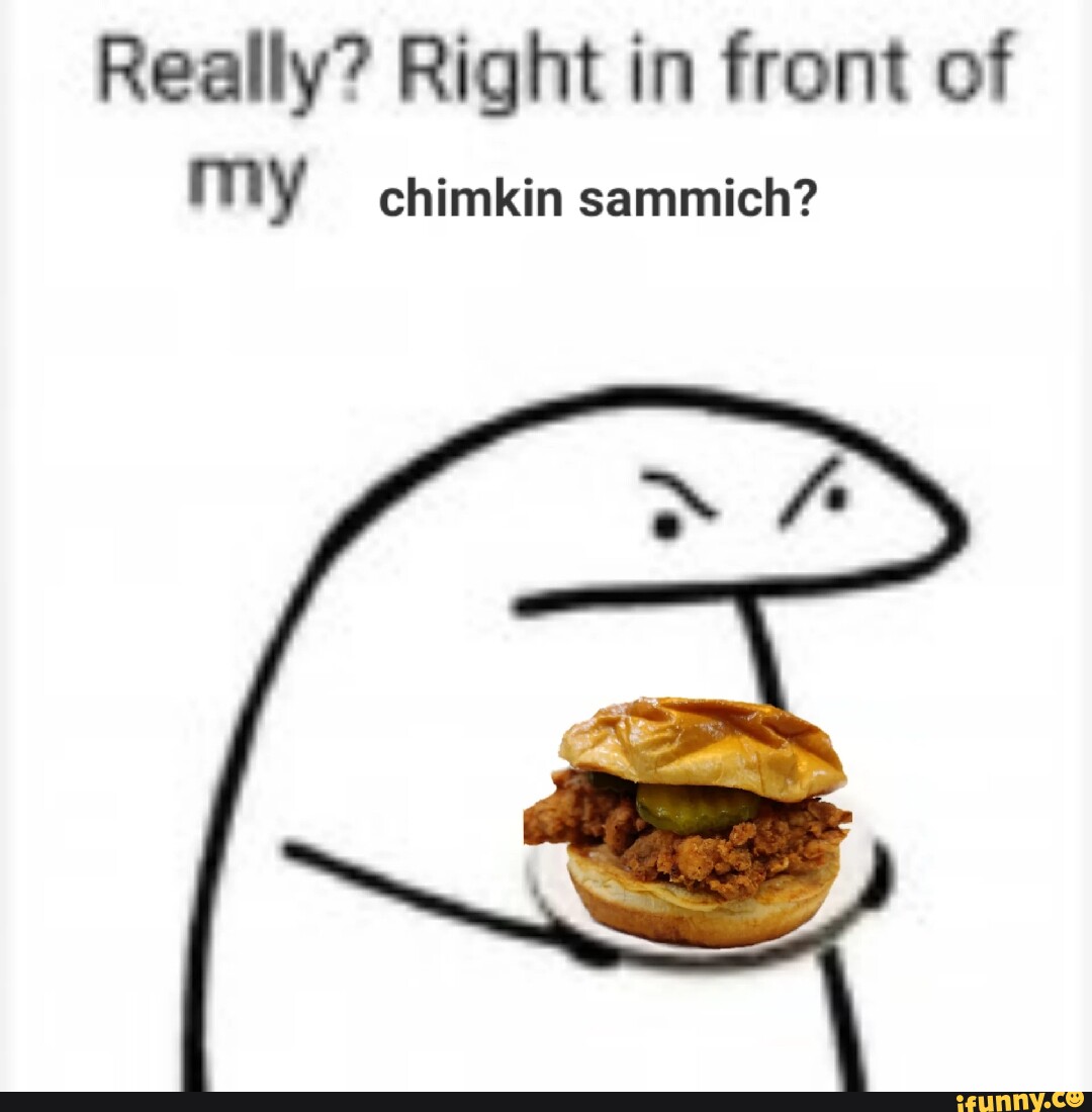 Really? Right in front of my chimkin sammich? - iFunny Brazil