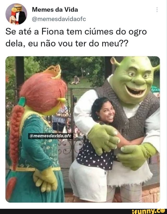 Si até a Fiona tem - Memes para você marcar seu amorzin