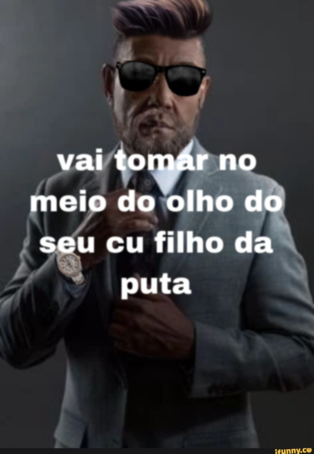 Vai tomar no meio do olho do seu cu filho da puta - iFunny Brazil